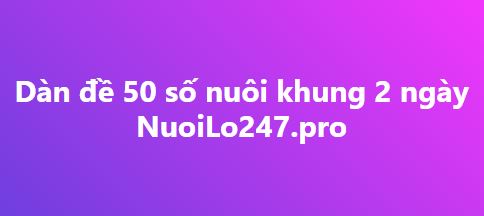 Dàn đề 50 số nuôi khung 2 ngày miền bắc