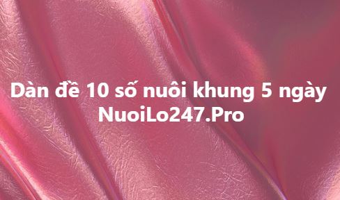 Dàn đề 10 số nuôi khung 5 ngày