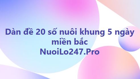 Dàn đề 20 số nuôi khung 5 ngày miền bắc